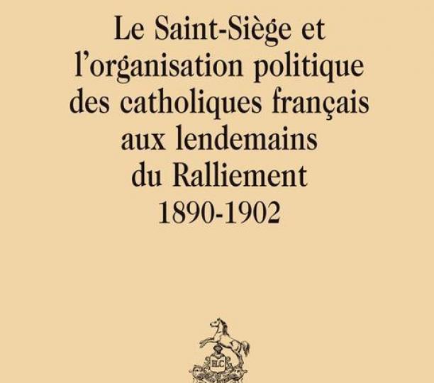 Le Saint-Siège et l'organisation politique des catholiques français aux lendemains du ralliement 1890-1902